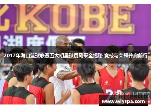 2017年海口篮球联赛五大明星球员风采全揭秘 竞技与荣耀并肩前行