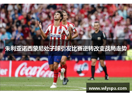 朱利亚诺西蒙尼处子球引发比赛逆转改变战局走势