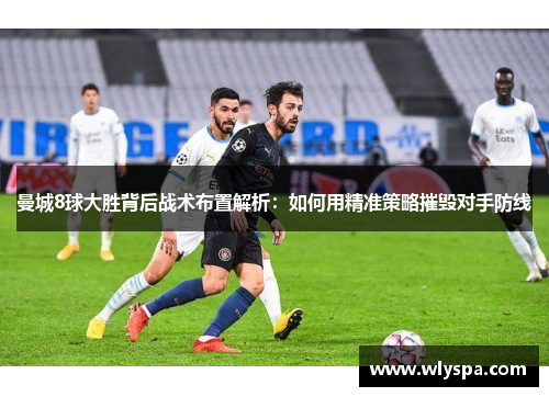 曼城8球大胜背后战术布置解析：如何用精准策略摧毁对手防线
