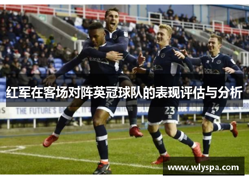 红军在客场对阵英冠球队的表现评估与分析