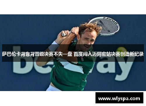 萨巴伦卡背靠背晋级决赛不失一盘 首度闯入迈阿密站决赛创造新纪录