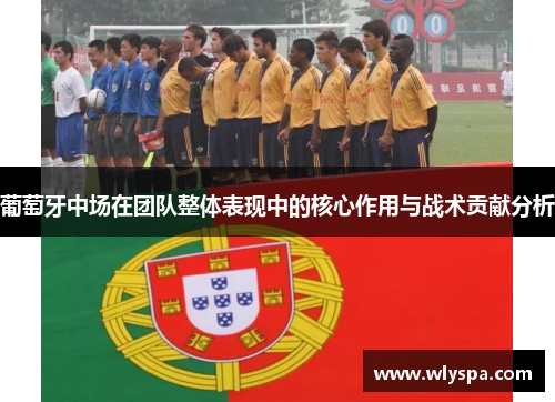 葡萄牙中场在团队整体表现中的核心作用与战术贡献分析