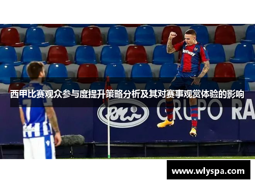 西甲比赛观众参与度提升策略分析及其对赛事观赏体验的影响