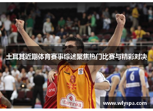 土耳其近期体育赛事综述聚焦热门比赛与精彩对决