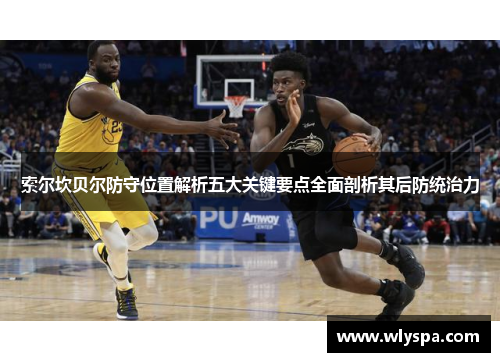 索尔坎贝尔防守位置解析五大关键要点全面剖析其后防统治力