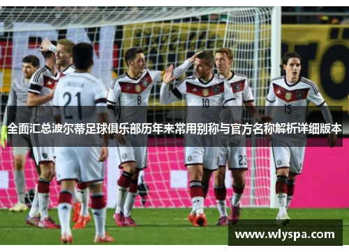 全面汇总波尔蒂足球俱乐部历年来常用别称与官方名称解析详细版本
