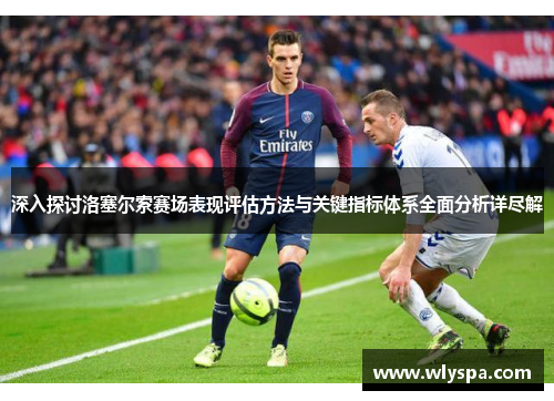 深入探讨洛塞尔索赛场表现评估方法与关键指标体系全面分析详尽解 深入探讨洛塞尔索赛场表现评估方法与关键指标体系全面分析详尽解
