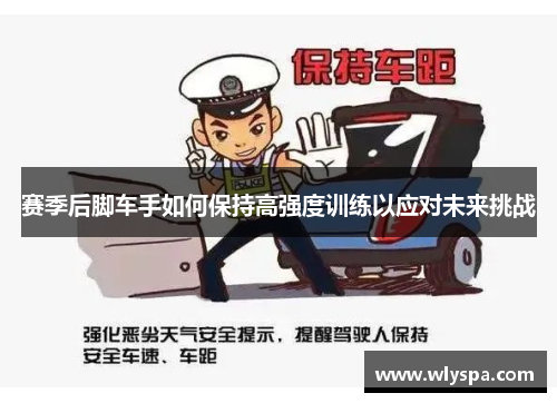 赛季后脚车手如何保持高强度训练以应对未来挑战
