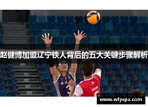 赵健博加盟辽宁铁人背后的五大关键步骤解析