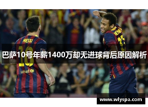 巴萨10号年薪1400万却无进球背后原因解析