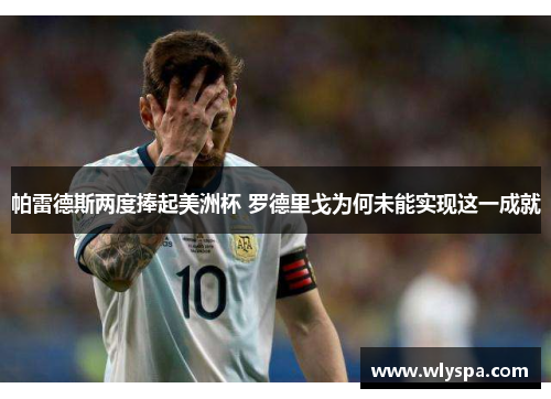 帕雷德斯两度捧起美洲杯 罗德里戈为何未能实现这一成就 帕雷德斯两度捧起美洲杯 罗德里戈为何未能实现这一成就