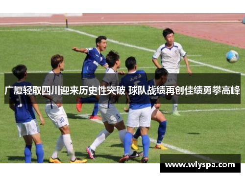 广厦轻取四川迎来历史性突破 球队战绩再创佳绩勇攀高峰 广厦轻取四川迎来历史性突破 球队战绩再创佳绩勇攀高峰