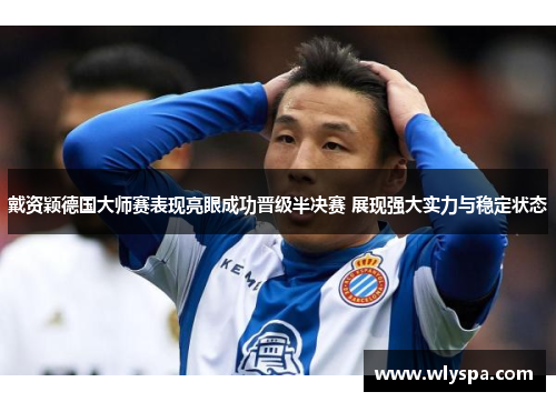 戴资颖德国大师赛表现亮眼成功晋级半决赛 展现强大实力与稳定状态 戴资颖德国大师赛表现亮眼成功晋级半决赛 展现强大实力与稳定状态