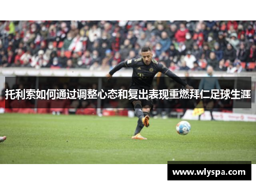 托利索如何通过调整心态和复出表现重燃拜仁足球生涯