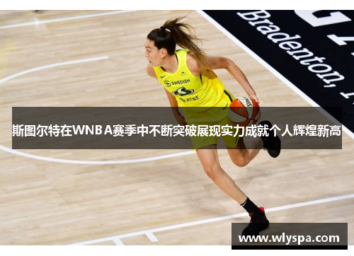 斯图尔特在WNBA赛季中不断突破展现实力成就个人辉煌新高