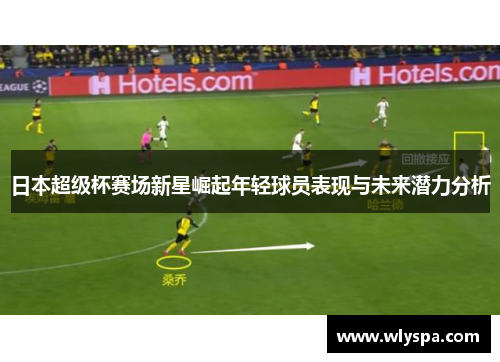 日本超级杯赛场新星崛起年轻球员表现与未来潜力分析