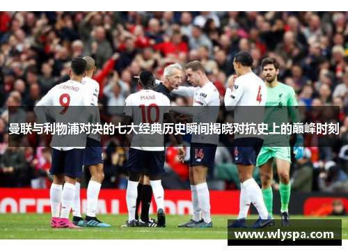 曼联与利物浦对决的七大经典历史瞬间揭晓对抗史上的巅峰时刻