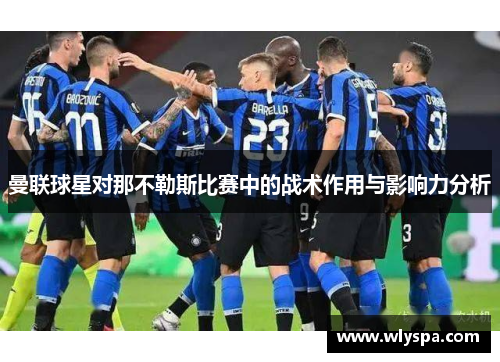 曼联球星对那不勒斯比赛中的战术作用与影响力分析