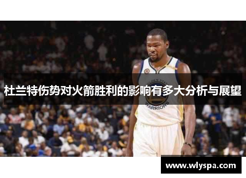 杜兰特伤势对火箭胜利的影响有多大分析与展望 杜兰特伤势对火箭胜利的影响有多大分析与展望