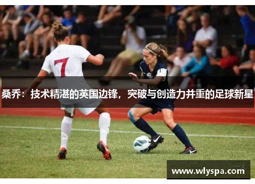 桑乔：技术精湛的英国边锋，突破与创造力并重的足球新星